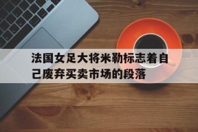ayx.com-包含法国女足大将米勒标志着自己废弃买卖市场的段落的词条