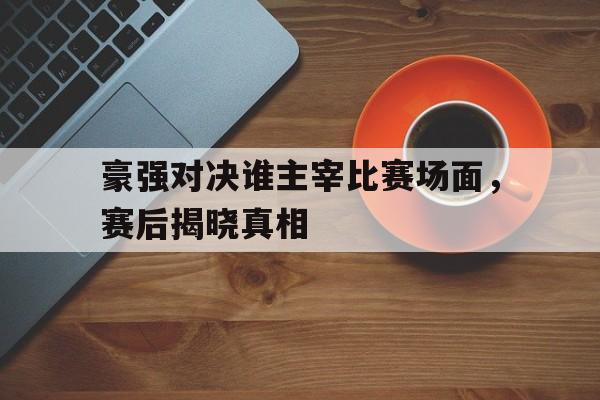 ayx.com-豪强对决谁主宰比赛场面，赛后揭晓真相(kpl赛场唯一一个女选手)  第1张